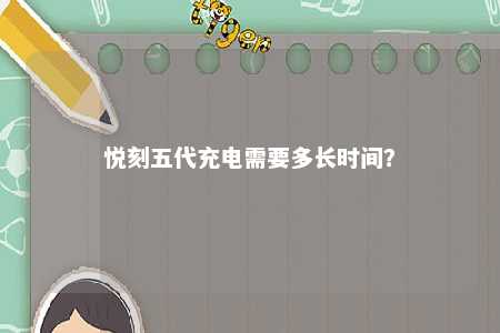 悦刻五代充电需要多长时间？ 